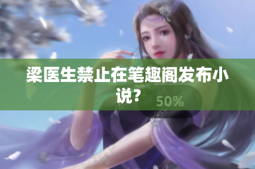 梁医生禁止在笔趣阁发布小说？