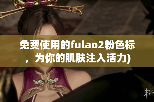 免费使用的fulao2粉色标，为你的肌肤注入活力)