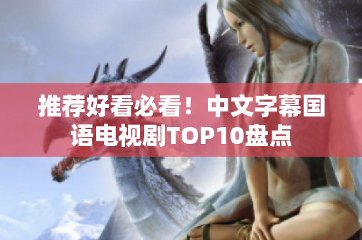推荐好看必看！中文字幕国语电视剧TOP10盘点