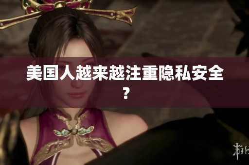 美国人越来越注重隐私安全？