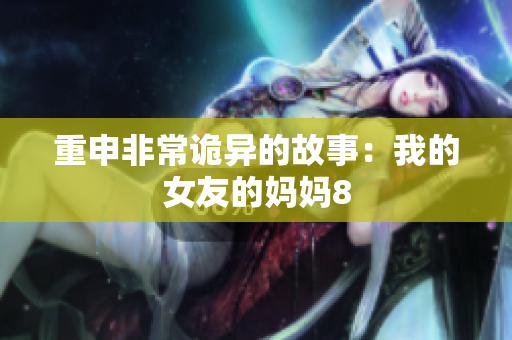 重申非常诡异的故事：我的女友的妈妈8