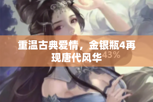 重温古典爱情，金银瓶4再现唐代风华