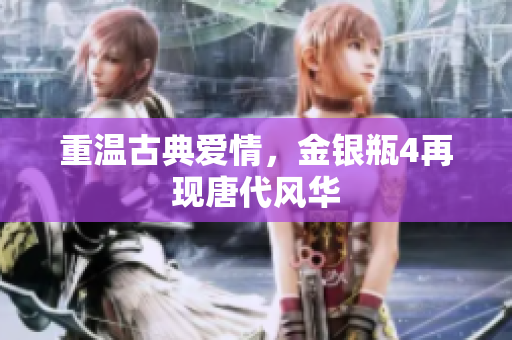 重温古典爱情，金银瓶4再现唐代风华