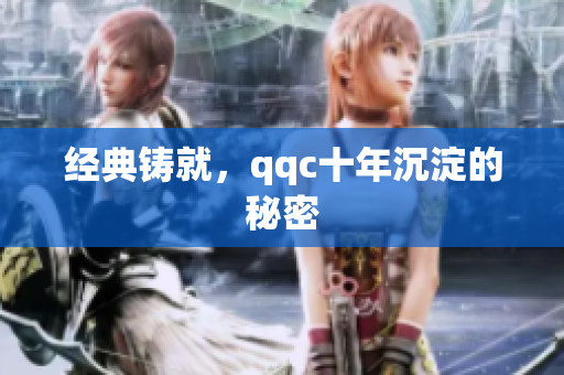 经典铸就，qqc十年沉淀的秘密