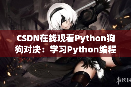 CSDN在线观看Python狗狗对决：学习Python编程快乐启蒙！