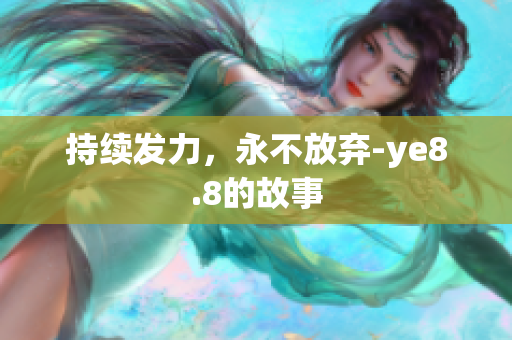持续发力，永不放弃-ye8.8的故事