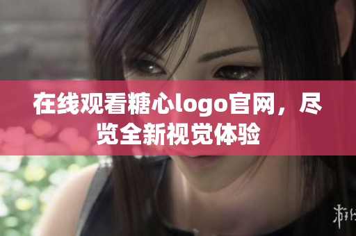 在线观看糖心logo官网，尽览全新视觉体验