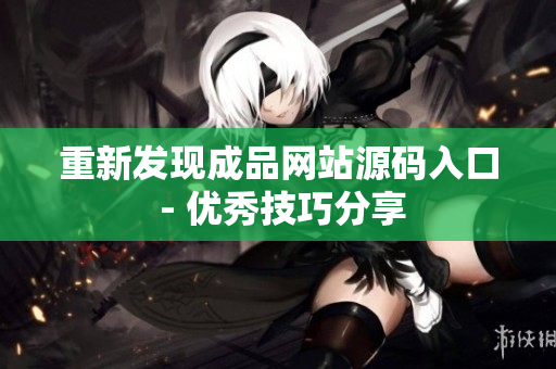 重新发现成品网站源码入口 - 优秀技巧分享