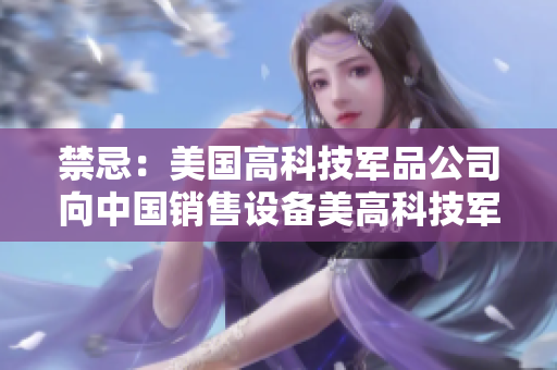 禁忌：美国高科技军品公司向中国销售设备美高科技军品公司向中国售设备引争议