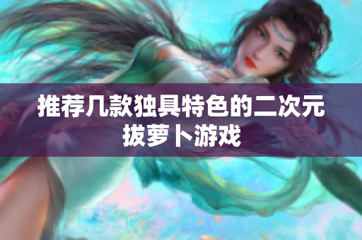 推荐几款独具特色的二次元拔萝卜游戏