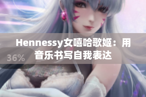 Hennessy女嘻哈歌姬：用音乐书写自我表达
