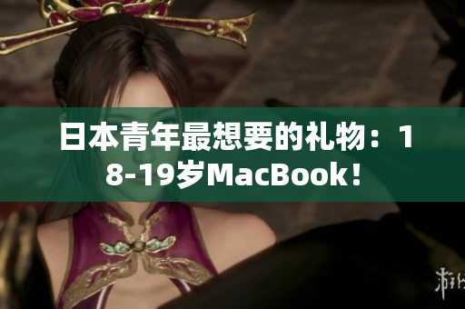日本青年最想要的礼物：18-19岁MacBook！