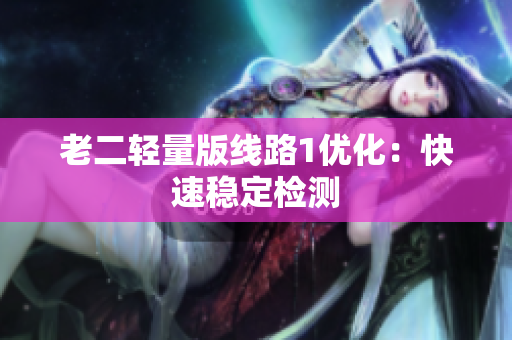 老二轻量版线路1优化：快速稳定检测