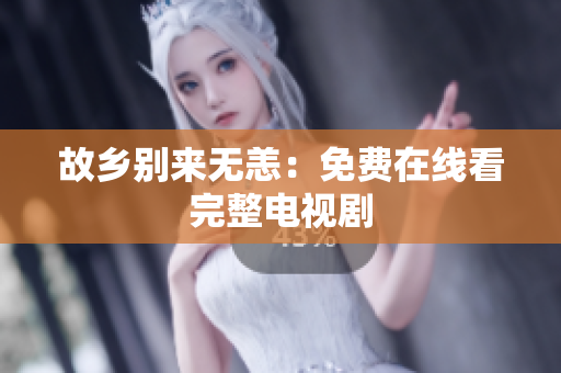 故乡别来无恙：免费在线看完整电视剧