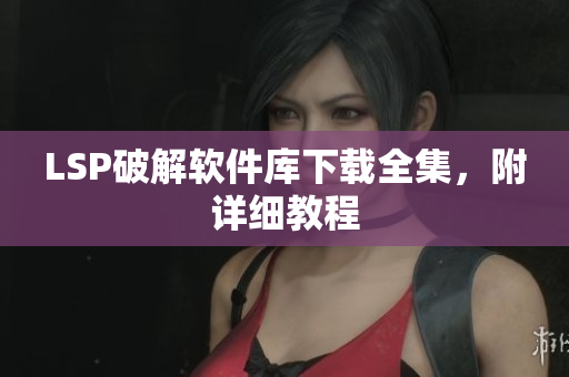 LSP破解软件库下载全集，附详细教程