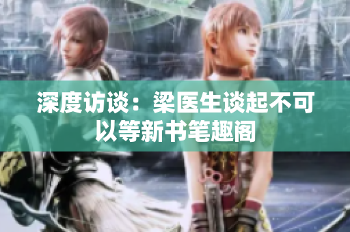 深度访谈：梁医生谈起不可以等新书笔趣阁