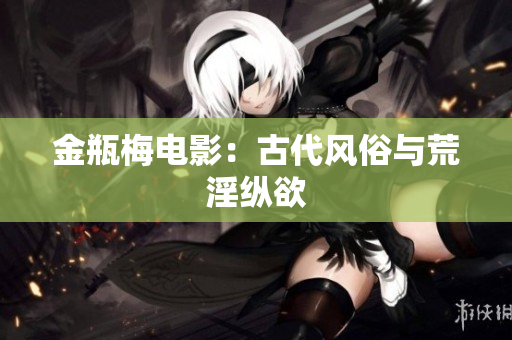 金瓶梅电影：古代风俗与荒淫纵欲