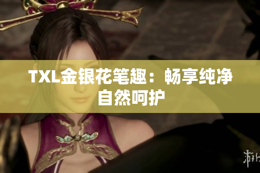 TXL金银花笔趣：畅享纯净自然呵护