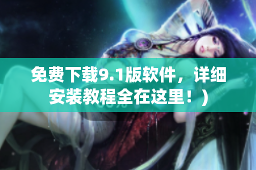 免费下载9.1版软件，详细安装教程全在这里！)