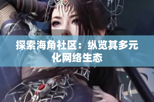 探索海角社区：纵览其多元化网络生态