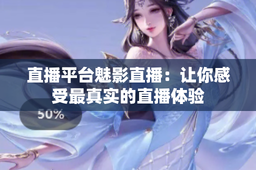 直播平台魅影直播：让你感受最真实的直播体验