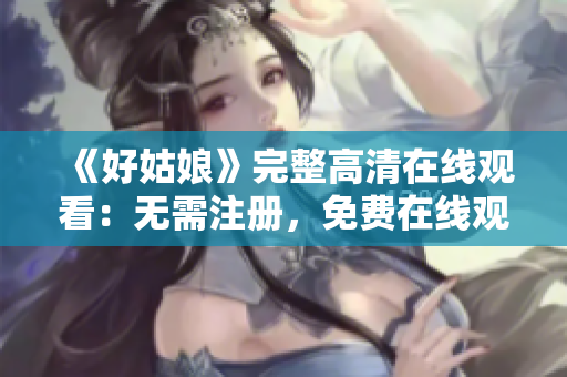 《好姑娘》完整高清在线观看：无需注册，免费在线观看！