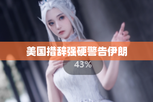 美国措辞强硬警告伊朗