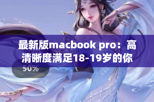 最新版macbook pro：高清晰度满足18-19岁的你