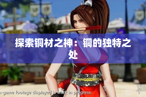探索铜材之神：铜的独特之处