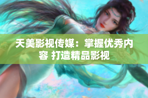 天美影视传媒：掌握优秀内容 打造精品影视