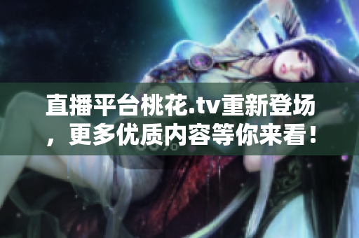 直播平台桃花.tv重新登场，更多优质内容等你来看！