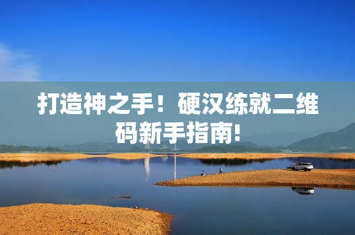 打造神之手！硬汉练就二维码新手指南!