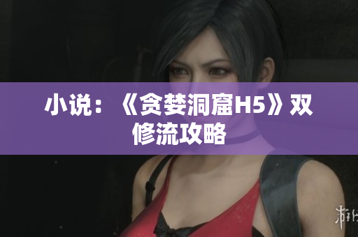 小说：《贪婪洞窟H5》双修流攻略