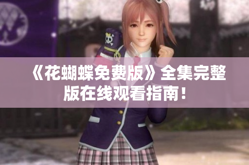 《花蝴蝶免费版》全集完整版在线观看指南！