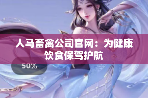 人马畜禽公司官网：为健康饮食保驾护航