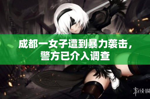 成都一女子遭到暴力袭击，警方已介入调查