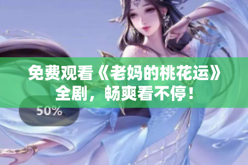 免费观看《老妈的桃花运》全剧，畅爽看不停！