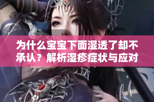 为什么宝宝下面湿透了却不承认？解析湿疹症状与应对策略