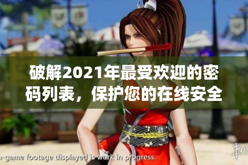 破解2021年最受欢迎的密码列表，保护您的在线安全)