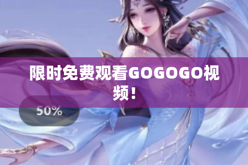 限时免费观看GOGOGO视频！