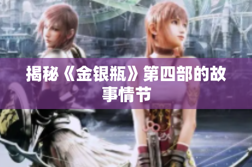 揭秘《金银瓶》第四部的故事情节