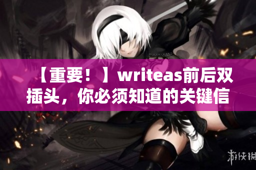 【重要！】writeas前后双插头，你必须知道的关键信息！