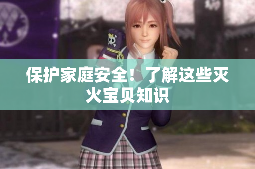 保护家庭安全！了解这些灭火宝贝知识