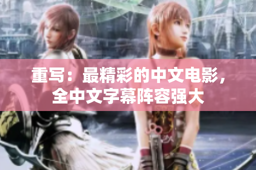 重写：最精彩的中文电影，全中文字幕阵容强大