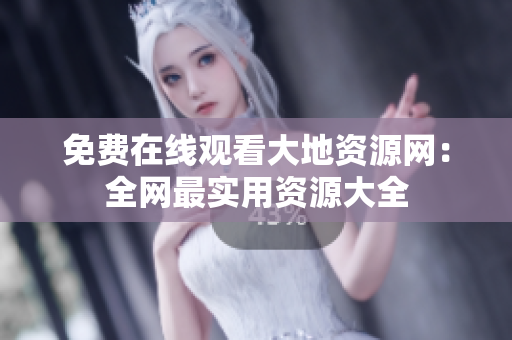 免费在线观看大地资源网：全网最实用资源大全
