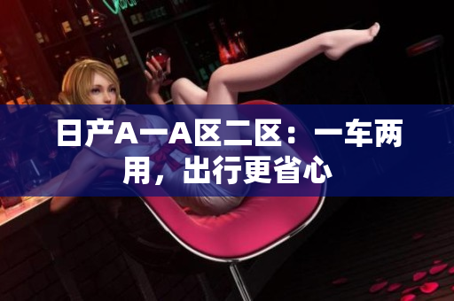日产A一A区二区：一车两用，出行更省心