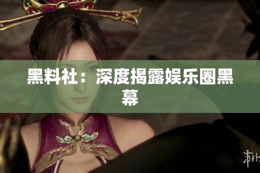 黑料社：深度揭露娱乐圈黑幕