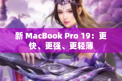 新 MacBook Pro 19：更快、更强、更轻薄