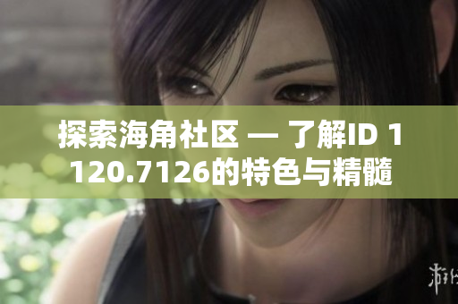 探索海角社区 — 了解ID 1120.7126的特色与精髓
