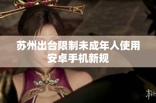 苏州出台限制未成年人使用安卓手机新规